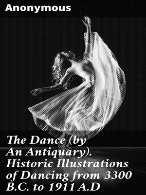 cover image of The Dance (by an Antiquary). Historic Illustrations of Dancing from 3300 B.C. to 1911 A.D